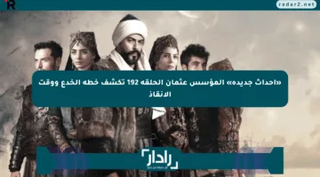 «أحداث جديدة» المؤسس عثمان الحلقة 192 تكشف خطة الخدع ووقت الإنقاذ
